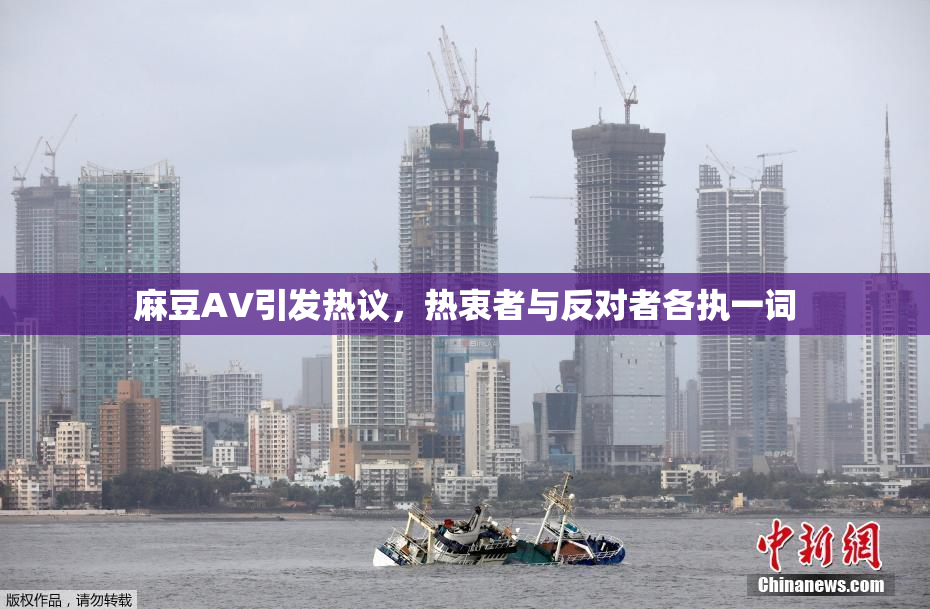 麻豆AV引发热议，热衷者与反对者各执一词