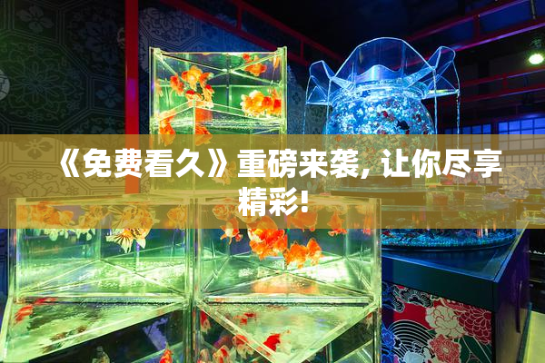 《免费看久》重磅来袭, 让你尽享精彩!