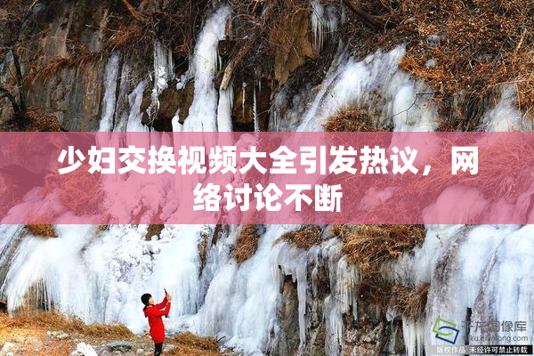 少妇交换视频大全引发热议，网络讨论不断