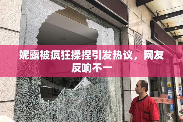 妮露被疯狂揉捏引发热议，网友反响不一