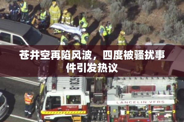 苍井空再陷风波，四度被骚扰事件引发热议