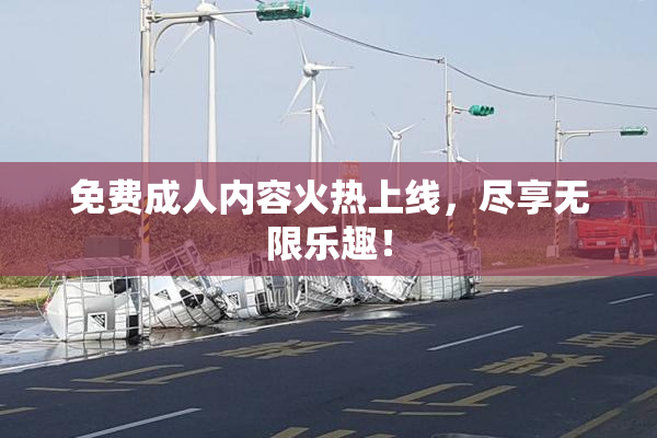 免费成人内容火热上线，尽享无限乐趣！