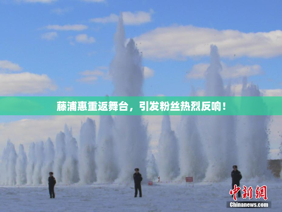 藤浦惠重返舞台，引发粉丝热烈反响！