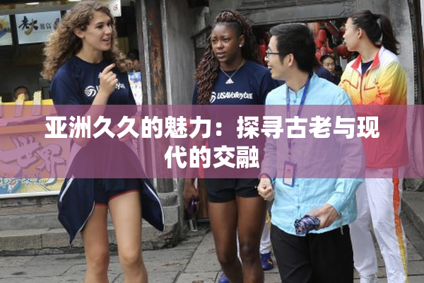 亚洲久久的魅力：探寻古老与现代的交融