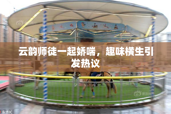 云韵师徒一起娇喘，趣味横生引发热议