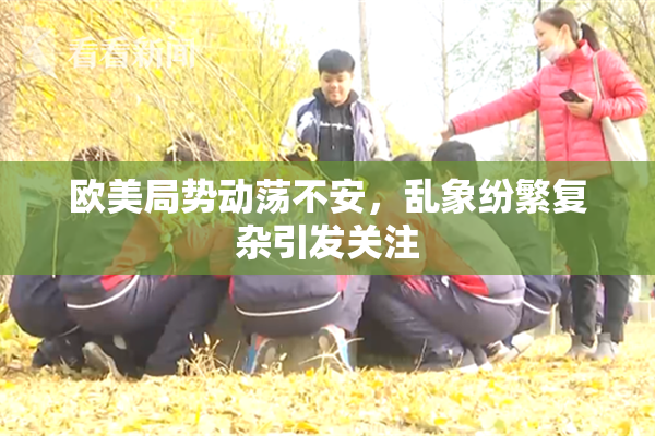 欧美局势动荡不安，乱象纷繁复杂引发关注