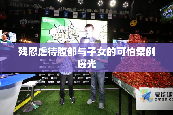 残忍虐待腹部与子女的可怕案例曝光