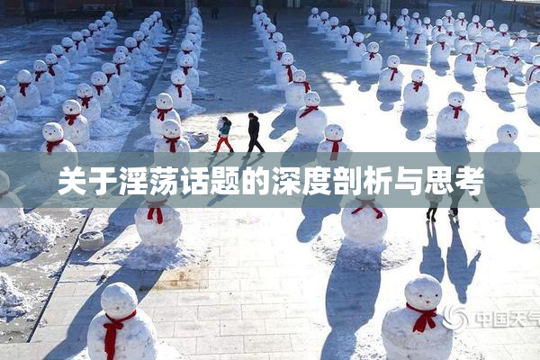 关于淫荡话题的深度剖析与思考
