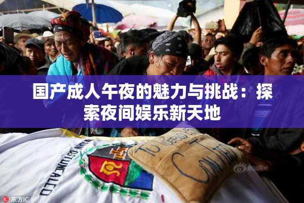 国产成人午夜的魅力与挑战：探索夜间娱乐新天地