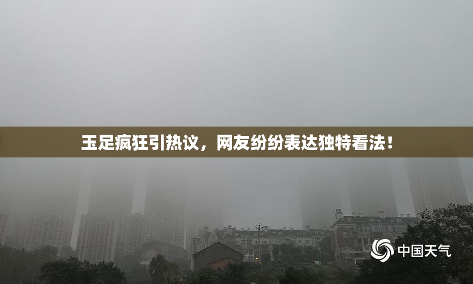 玉足疯狂引热议，网友纷纷表达独特看法！