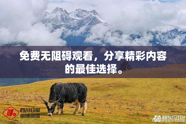 免费无阻碍观看，分享精彩内容的最佳选择。
