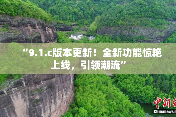 “9.1.c版本更新！全新功能惊艳上线，引领潮流”