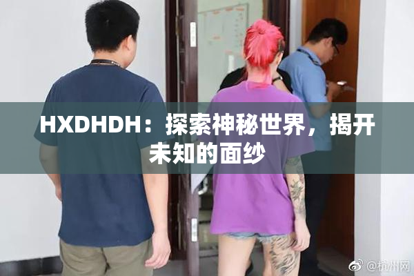 HXDHDH：探索神秘世界，揭开未知的面纱
