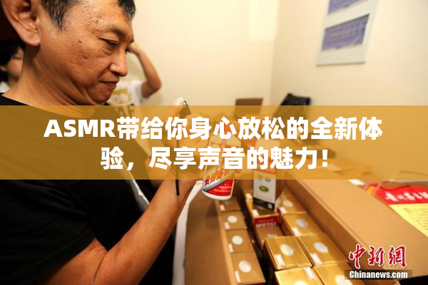 ASMR带给你身心放松的全新体验，尽享声音的魅力！