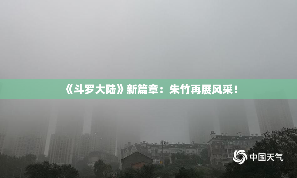 《斗罗大陆》新篇章：朱竹再展风采！