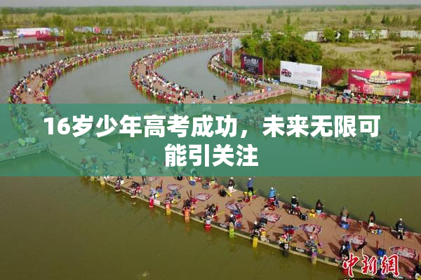 16岁少年高考成功，未来无限可能引关注