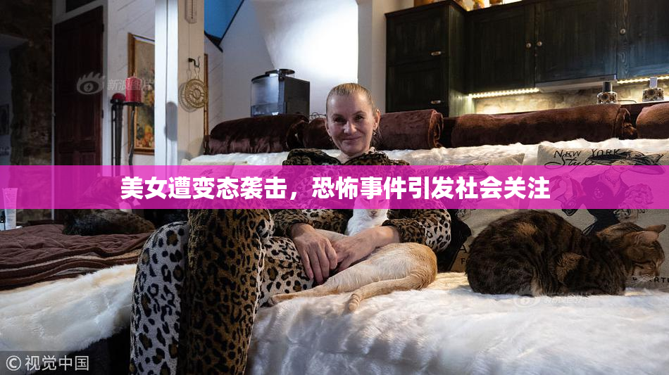 美女遭变态袭击，恐怖事件引发社会关注