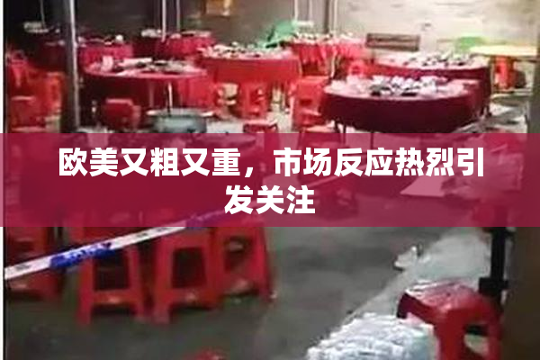 欧美又粗又重，市场反应热烈引发关注