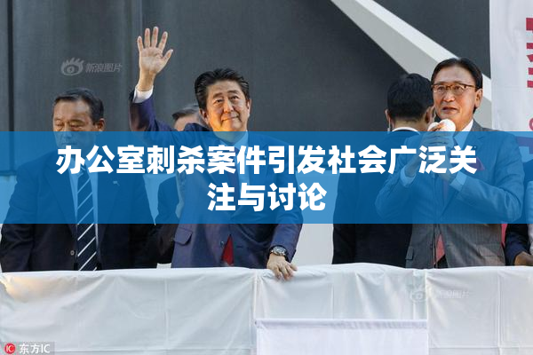 办公室刺杀案件引发社会广泛关注与讨论