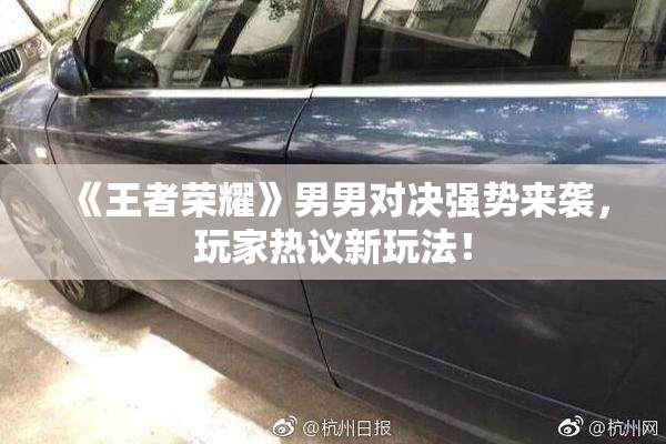 《王者荣耀》男男对决强势来袭，玩家热议新玩法！