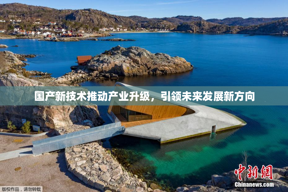 国产新技术推动产业升级，引领未来发展新方向