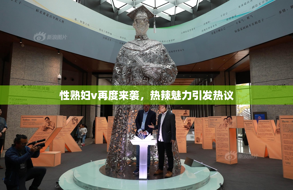 性熟妇v再度来袭，热辣魅力引发热议