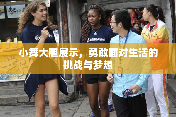 小舞大胆展示，勇敢面对生活的挑战与梦想