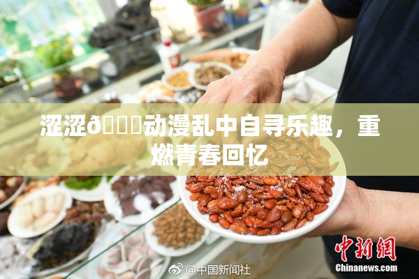 涩涩🔞动漫乱中自寻乐趣，重燃青春回忆