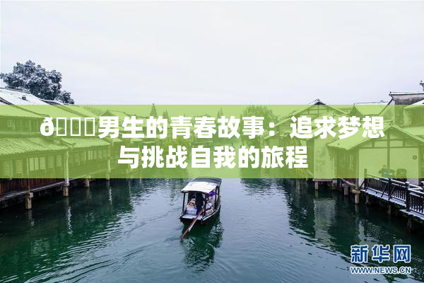 🔞男生的青春故事：追求梦想与挑战自我的旅程