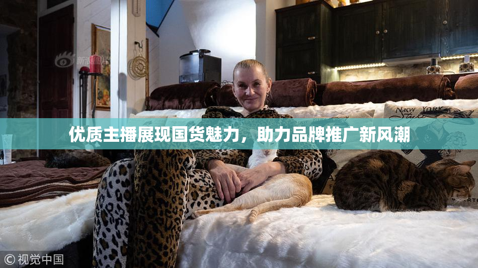 优质主播展现国货魅力，助力品牌推广新风潮