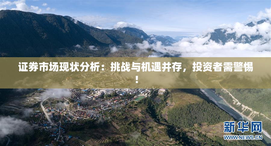 证券市场现状分析：挑战与机遇并存，投资者需警惕！