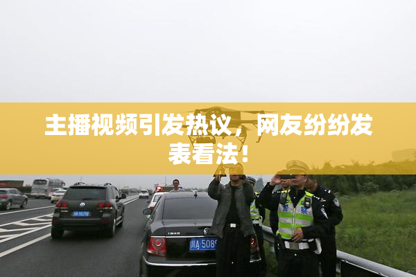主播视频引发热议，网友纷纷发表看法！