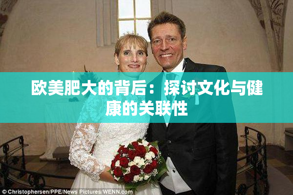 欧美肥大的背后：探讨文化与健康的关联性