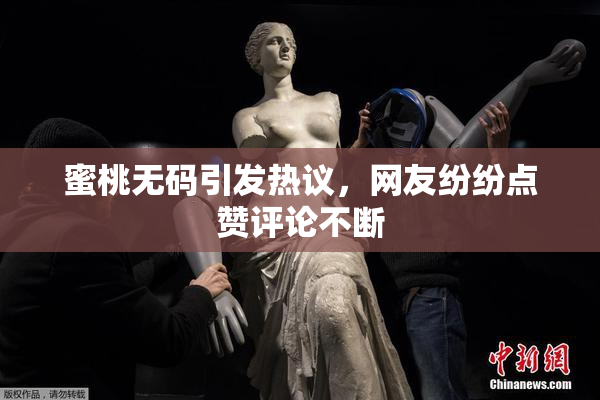 蜜桃无码引发热议，网友纷纷点赞评论不断