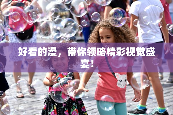 好看的漫，带你领略精彩视觉盛宴！