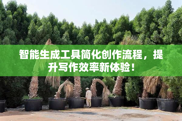 智能生成工具简化创作流程，提升写作效率新体验！