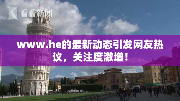 www.he的最新动态引发网友热议，关注度激增！