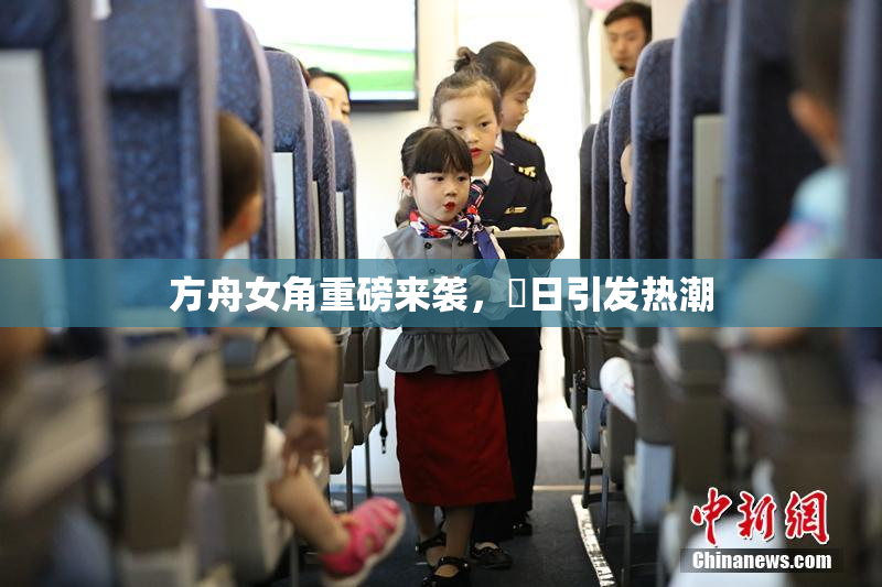 方舟女角重磅来袭，眀日引发热潮