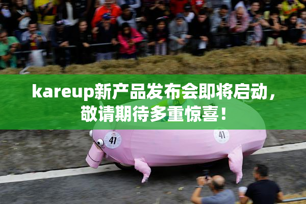 kareup新产品发布会即将启动，敬请期待多重惊喜！