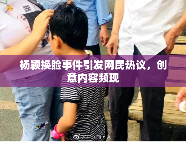 杨颖换脸事件引发网民热议，创意内容频现