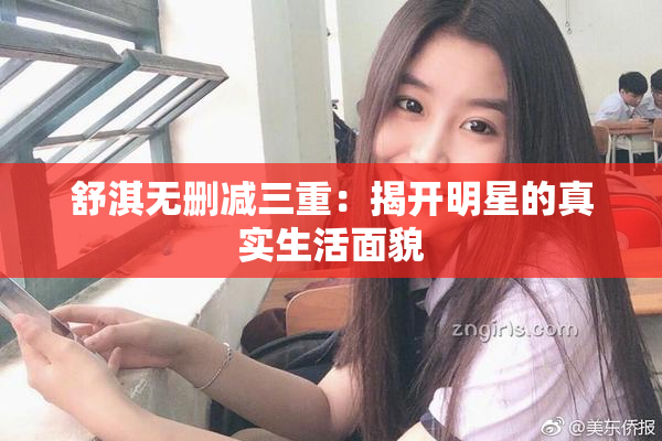 舒淇无删减三重：揭开明星的真实生活面貌