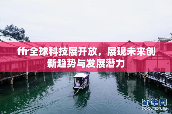 ffr全球科技展开放，展现未来创新趋势与发展潜力