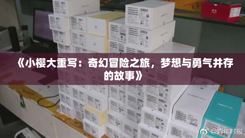 《小樱大重写：奇幻冒险之旅，梦想与勇气并存的故事》