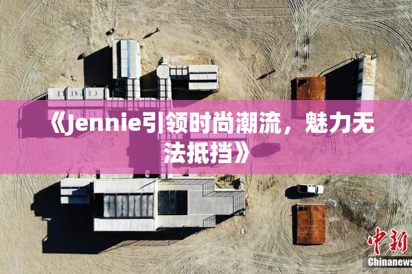 《Jennie引领时尚潮流，魅力无法抵挡》