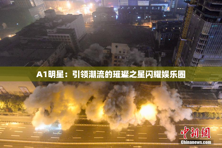 A1明星：引领潮流的璀璨之星闪耀娱乐圈