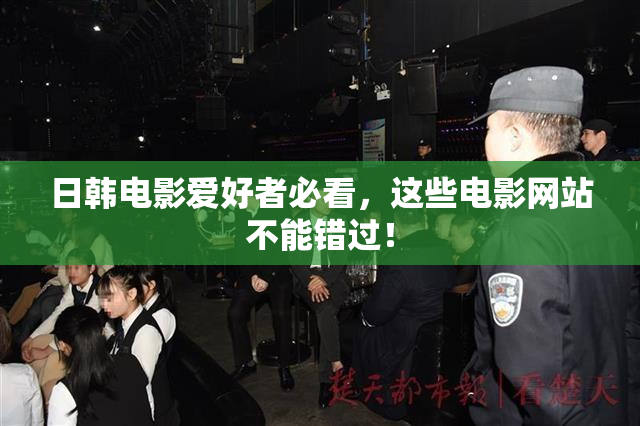 日韩电影爱好者必看，这些电影网站不能错过！