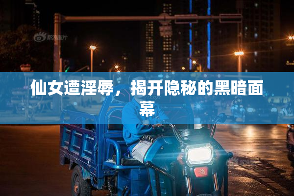 仙女遭淫辱，揭开隐秘的黑暗面幕