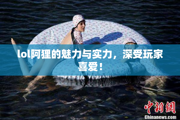 lol阿狸的魅力与实力，深受玩家喜爱！