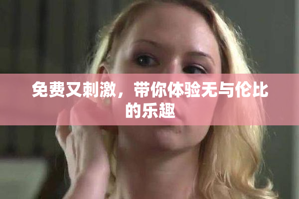 免费又刺激，带你体验无与伦比的乐趣