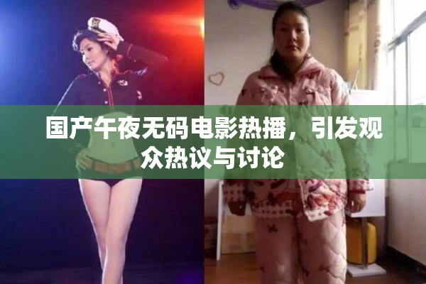 国产午夜无码电影热播，引发观众热议与讨论